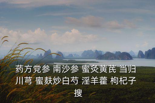 藥方黨參 南沙參 蜜灸黃芪 當(dāng)歸 川芎 蜜麩炒白芍 淫羊藿 枸杞子  搜