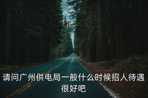 請問廣州供電局一般什么時候招人待遇很好吧