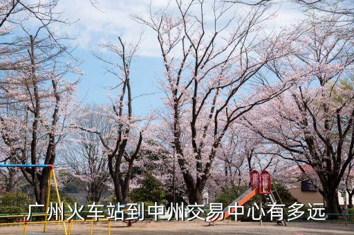 廣州火車站到中州交易中心有多遠