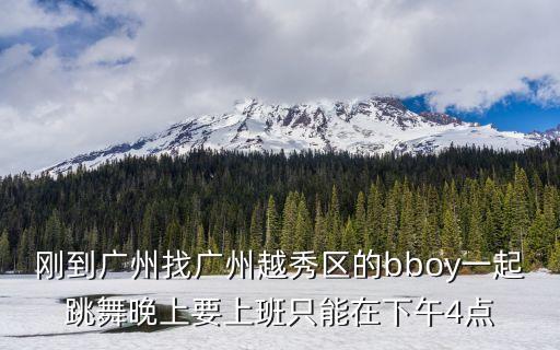 剛到廣州找廣州越秀區(qū)的bboy一起跳舞晚上要上班只能在下午4點