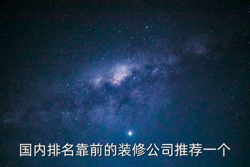 裝飾知名裝修公司，國內排名靠前的裝修公司推薦一個