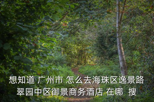 想知道 廣州市 怎么去海珠區逸景路翠園中區御景商務酒店 在哪  搜