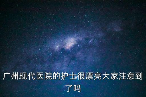 廣州醫(yī)護人員的照片，廣州現(xiàn)代醫(yī)院的護士很漂亮大家注意到了嗎