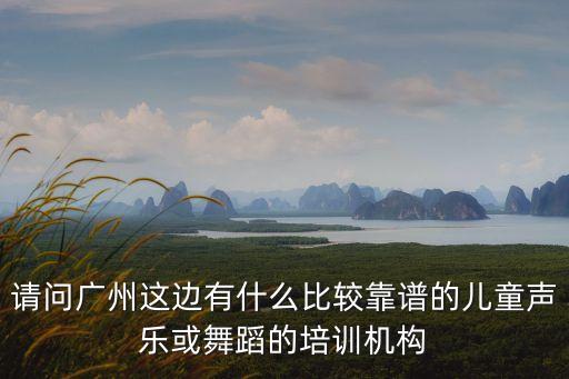 請問廣州這邊有什么比較靠譜的兒童聲樂或舞蹈的培訓機構