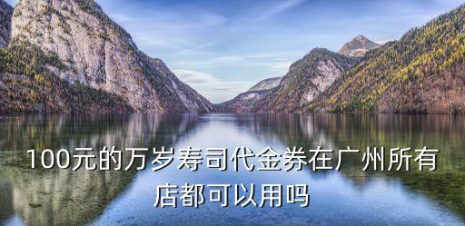 100元的萬(wàn)歲壽司代金券在廣州所有店都可以用嗎