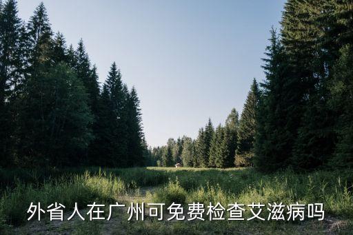 廣州全民大篩查，在廣州那里是免費檢查艾滋病的