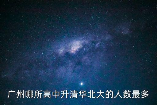 清華大學挑選廣州五間中學，廣州哪所高中升清華北大的人數最多