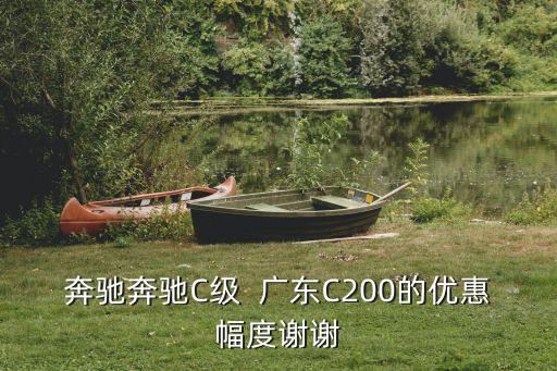 奔馳奔馳C級  廣東C200的優惠幅度謝謝