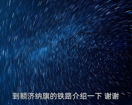 額濟納旗廣州段鐵路，到額濟納旗的鐵路介紹一下 謝謝