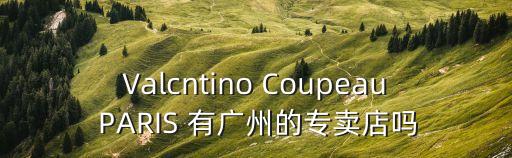 Valcntino Coupeau PARIS 有廣州的專賣店嗎