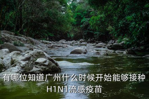 廣州啥時候接種疫苗，有哪位知道廣州什么時候開始能夠接種H1N1流感疫苗