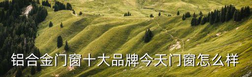 廣州云江鋁材怎么樣，廣東鋁合金門窗如何比較好的廠家有哪些