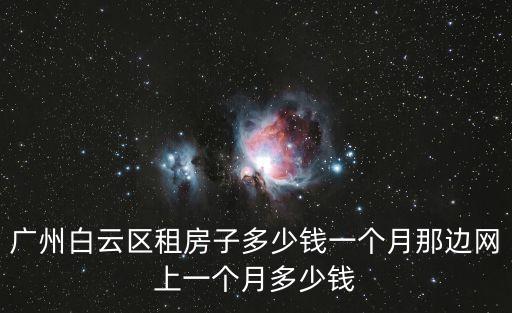 廣州白云區(qū)租房子多少錢一個(gè)月那邊網(wǎng)上一個(gè)月多少錢