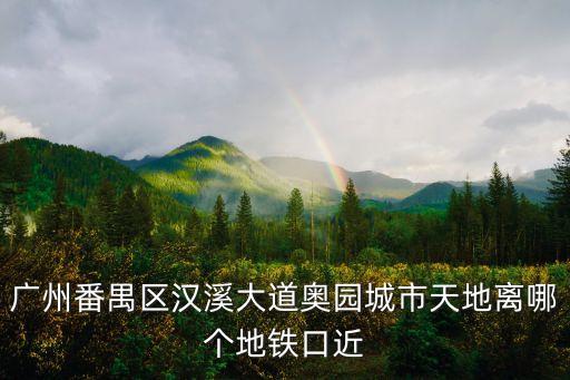 廣州番禺區漢溪大道奧園城市天地離哪個地鐵口近