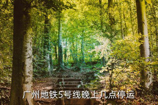 廣州5號停運，廣州地鐵5號線晚上幾點停運
