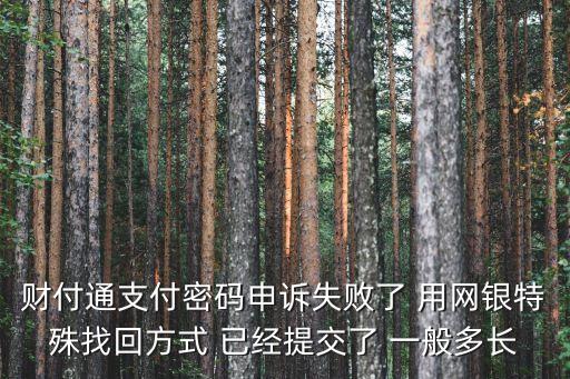 財付通支付密碼申訴失敗了 用網(wǎng)銀特殊找回方式 已經(jīng)提交了 一般多長