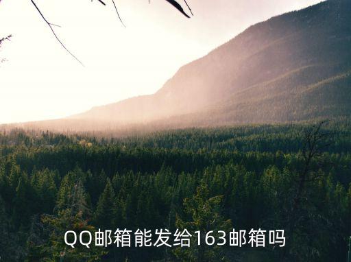 qq郵箱能給163郵箱發(fā)郵件嗎，QQ郵箱能發(fā)給163郵箱嗎