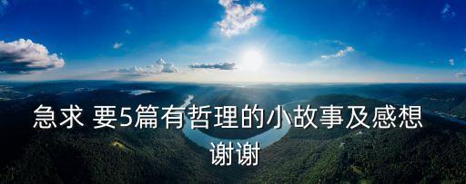哲理小故事及感悟，急求 要5篇有哲理的小故事及感想  謝謝