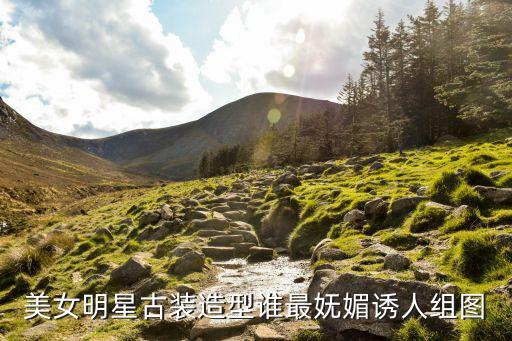 性感古裝美女，美女明星古裝造型誰最嫵媚誘人組圖