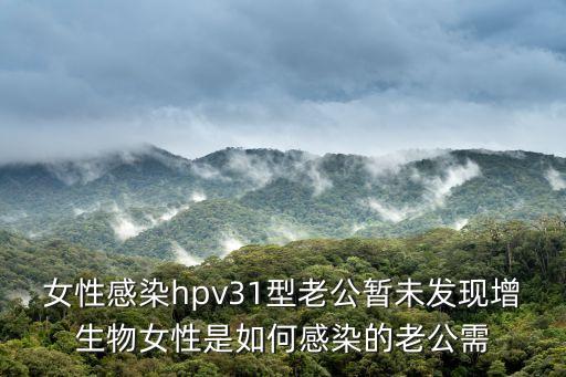 女性感染hpv31型老公暫未發現增生物女性是如何感染的老公需