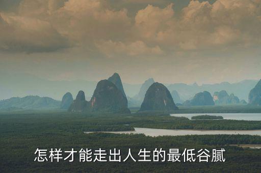 走出人生低谷，人生低谷怎么走出