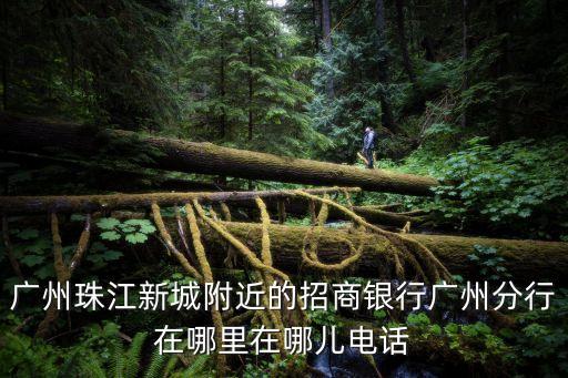 廣州珠江新城附近的招商銀行廣州分行在哪里在哪兒電話