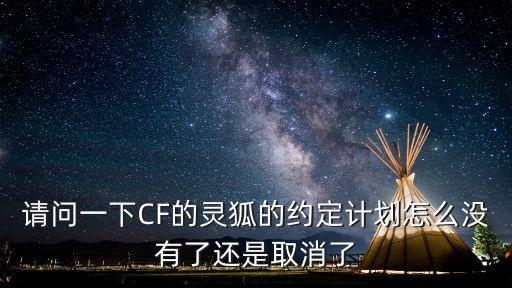 請問一下CF的靈狐的約定計劃怎么沒有了還是取消了