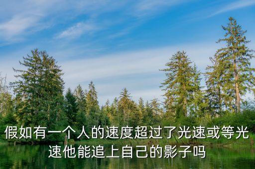 追逐影子的人，假如有一個人的速度超過了光速或等光速他能追上自己的影子嗎