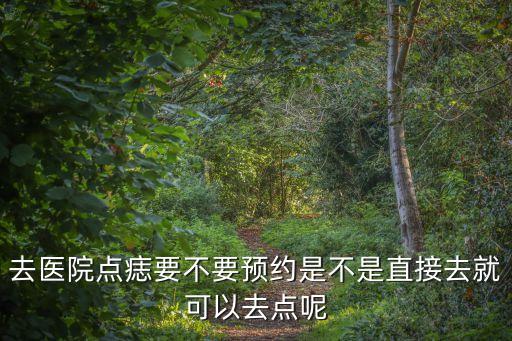 去醫院點痣要不要預約是不是直接去就可以去點呢