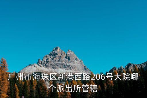 廣州市海珠區(qū)新港西路206號(hào)大院哪個(gè)派出所管轄