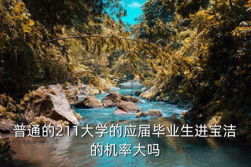 普通的211大學的應屆畢業生進寶潔的機率大嗎