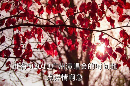 誰有SJ2013廣州演唱會的時(shí)間地點(diǎn)詳情啊急