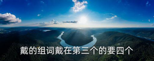 戴的組詞戴在第三個的要四個