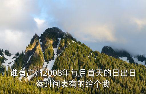 廣州月出月沒時刻表，誰有廣州2008年每月首天的日出日落時間表有的給個我
