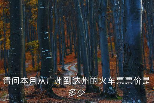請問本月從廣州到達州的火車票票價是多少