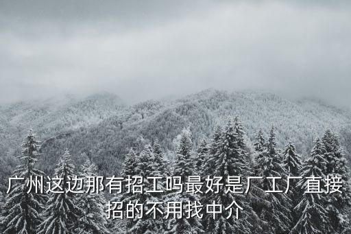 廣州這邊那有招工嗎最好是廠工廠直接招的不用找中介