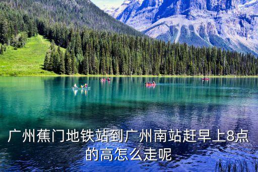 廣州南站到蕉門地鐵站有多遠(yuǎn)，廣州蕉門地鐵站到廣州南站趕早上8點(diǎn)的高怎么走呢