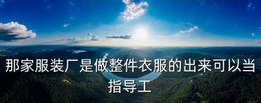 那家服裝廠是做整件衣服的出來可以當指導工