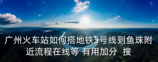廣州地鐵5號線到魚珠怎么走，廣州省汽車站地鐵線路至魚珠怎么坐