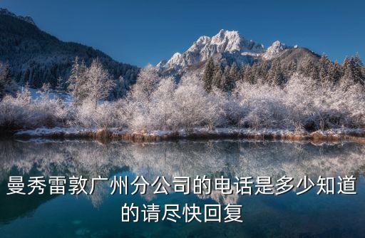 廣州輕鋼別墅公司聯系電話，曼秀雷敦廣州分公司的電話是多少知道的請盡快回復