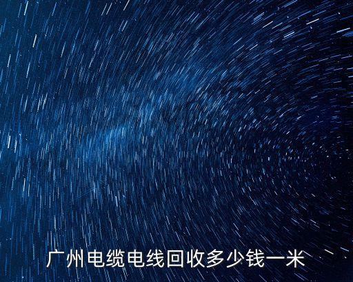 廣州電纜電纜回收公司，廣州電纜電線回收多少錢一米