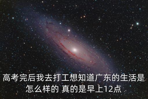 廣州打工的一天生活，高考完后我去打工想知道廣東的生活是怎么樣的 真的是早上12點