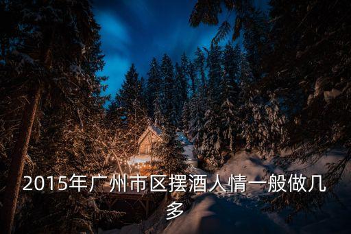 2015年廣州市區擺酒人情一般做幾多