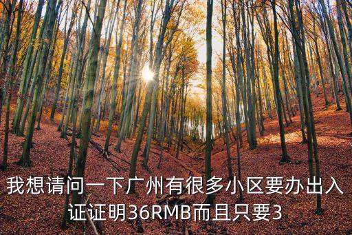 我想請問一下廣州有很多小區要辦出入證證明36RMB而且只要3