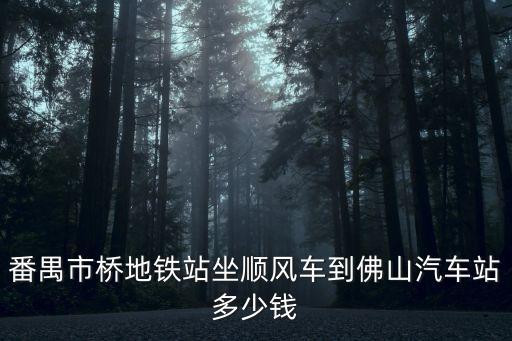 在廣州坐順風車回佛山要多少錢，番禺市橋地鐵站坐順風車到佛山汽車站多少錢