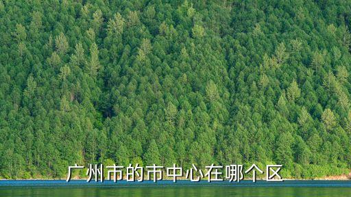 廣州市的市中心在哪個區