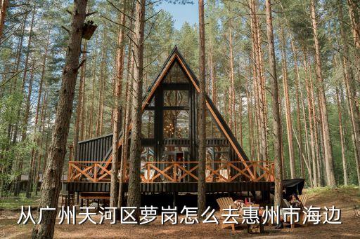 從廣州天河區蘿崗怎么去惠州市海邊