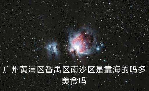廣州黃浦區番禺區南沙區是靠海的嗎多美食嗎
