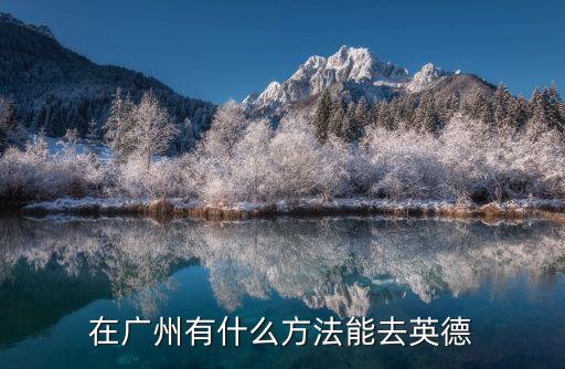 在廣州有什么方法能去英德