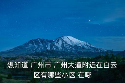 想知道 廣州市 廣州大道附近在白云區有哪些小區 在哪